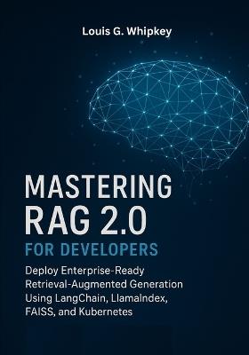 Mastering RAG 2.0 for Developers: Deploy Enterprise-Ready Retrieval-Augmented Generation Using LangChain, LlamaIndex, FAISS, and Kubernetes - Louis G Whipkey - cover