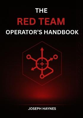The Red Team Operator's Handbook: Mastering Offensive Security, Adversary Simulation, and Cyber Attack Techniques - Joseph Haynes - cover