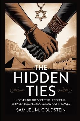 The Hidden Ties: Uncovering the Secret Relationship Between Blacks and Jews Across the Ages - Samuel M Goldstein - cover