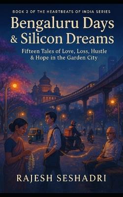 Bengaluru Days & Silicon Dreams: Fifteen Tales of Love, Loss, Hustle & Hope in the Garden City - Rajesh Seshadri - cover