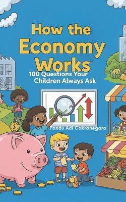 How the Economy Works: 100 Questions Your Children Always Ask - Pandu Adi Cakranegara - cover