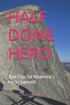 Half Dome Hero: Trail Tips for Yosemite's Iconic Summit - Mary M Slessor - cover
