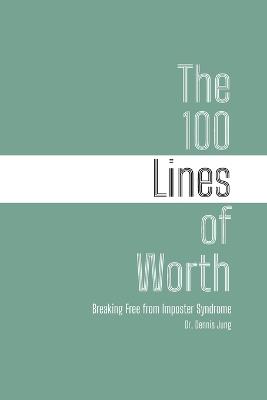 The 100 Lines of Worth: Breaking Free from Imposter Syndrome - Dennis Jung - cover