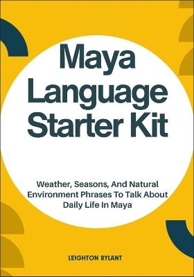 Maya Language Starter Kit: Weather, Seasons, And Natural Environment Phrases To Talk About Daily Life In Maya - Leighton Rylant - cover