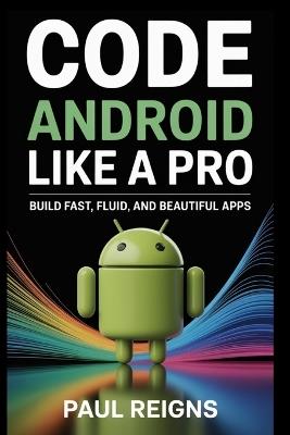 Code Android Like a Pro: Build Fast, Fluid, and Beautiful Apps - Paul Reigns - cover