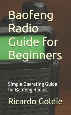 Baofeng Radio Guide for Beginners: Simple Operating Guide for Baofeng Radios - Ricardo Goldie - cover