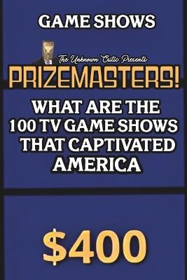 The Unknown Critic Presents: Prizemasters! What Are the 100 TV Game Shows That Captivated America - Unknown Critic - cover
