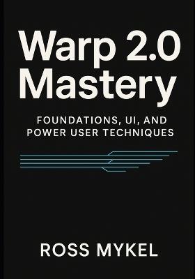 Warp 2.0 Mastery: Foundations, UI, and Power-User Techniques - Ross Mykel - cover
