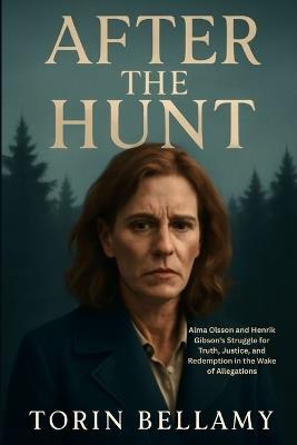 After The Hunt: Alma Olsson and Henrik Gibson's Struggle for Truth, Justice, and Redemption in the Wake of Allegations - Torin Bellamy - cover