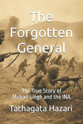 The Forgotten General: The True Story of Mohan Singh and the INA - Tathagata Hazari - cover