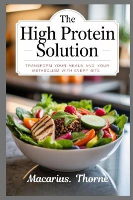 The High Protein Solution: Transform Your Meals and Your Metabolism with Every Bite - Macarius Thorne - cover
