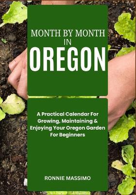 Month by Month in Oregon: A Practical Calendar For Growing, Maintaining & Enjoying Your Oregon Garden For Beginners - Ronnie Massimo - cover