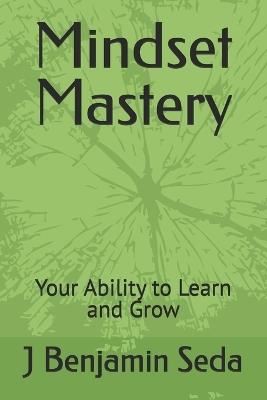 Mindset Mastery: Your Ability to Learn and Grow - J Benjamin Seda - cover