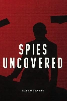 Spies Uncovered: 100 True Stories of Espionage, Secrets, and Betrayal - Eslam Abd Elwahed - cover
