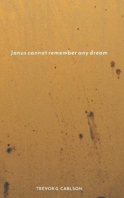 Janus cannot remember any dream - Trevor G Carlson - cover
