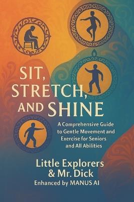 Sit, Stretch, and Shine: Gentle Stretching Exercises for Seniors, at Any Time and All Abilities! - Little Explorers,Dick - cover