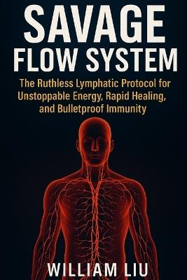 Savage Flow System: The Ruthless Lymphatic Protocol for Unstoppable Energy, Rapid Healing, and Bulletproof Immunity - William Liu - cover
