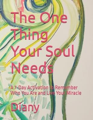 The One Thing Your Soul Needs: A 7-Day Activation to Remember Who You Are and Live Your Miracle - Diany - cover