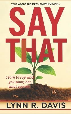 Say That: Your Words Are Seeds Sow Them Wisely - Lynn R Davis - cover