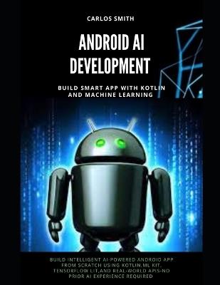 Android Ai Development: Build smart app with kotlin and machine learning - Carlos Smith - cover