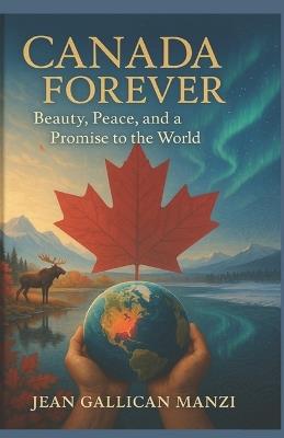 Canada Forever: Beauty, peace, and a promise to the world - Jean Gallican Manzi - cover