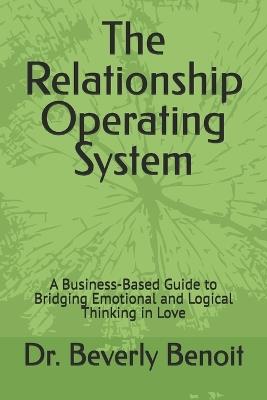 The Relationship Operating System: A Business-Based Guide to Bridging Emotional and Logical Thinking in Love - Beverly Benoit Dsw - cover