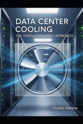 Data Center Cooling - The Ventilation-Only Approach - Charles Nehme - cover