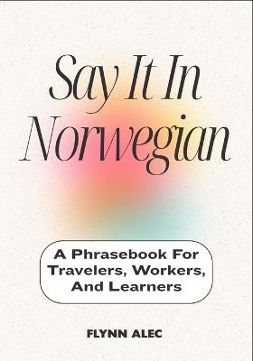 Say It In Norwegian: A Phrasebook For Travelers, Workers, And Learners - Flynn Alec - cover