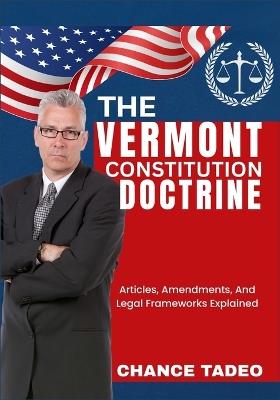 The Vermont Constitution Doctrine: Articles, Amendments, And Legal Frameworks Explained - Chance Tadeo - cover