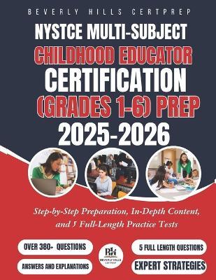 NYSTCE Multi-Subject: Childhood Educator Certification (Grades 1-6) Prep 2025-2026: Step-by-Step Preparation, In-Depth Content, and 5 Full-Length Practice Tests - Beverly Hills Certprep - cover