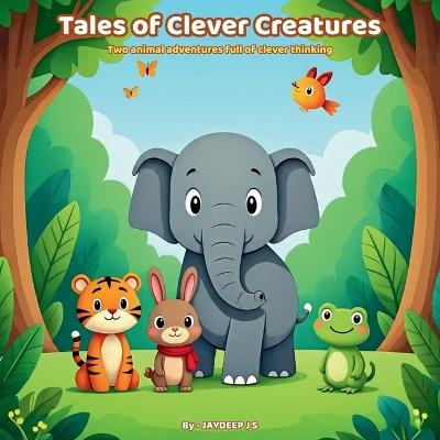 Tales of Clever Creatures: Moral Animal Stories for Children Ages 3-8 Illustrated Picture Book - Jaydeep S J - cover