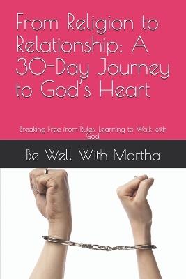 From Religion to Relationship: A 30-Day Journey to God's Heart: Breaking Free from Rules. Learning to Walk with God. - Be Well With Martha - cover