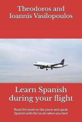 Learn Spanish during your flight: Read the book on the plane and speak Spanish with the locals when you land - Theodoros And Ioannis Vasilopoulos - cover