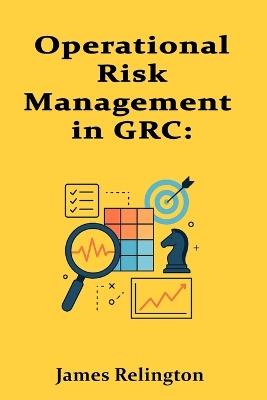 Operational Risk Management in GRC: Processes, People, and Technology - James Relington - cover