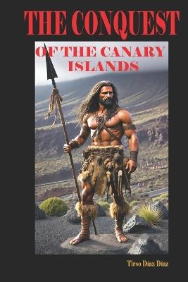 The Conquest of the Canary Islands: Integration of the Canary Islands Into the Kingdom of Castile Spain 1402 - 1496 - Tirso Diaz Diaz - cover