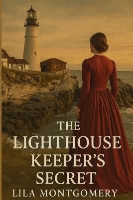 The Lighthouse Keeper's Secret: A Heartfelt Historical Romance of Family Secrets, Forbidden Love, and a Maine Lighthouse Legacy - Lila Montgomery - cover