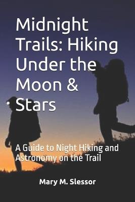 Midnight Trails: Hiking Under the Moon & Stars: A Guide to Night Hiking and Astronomy on the Trail - Mary M Slessor - cover