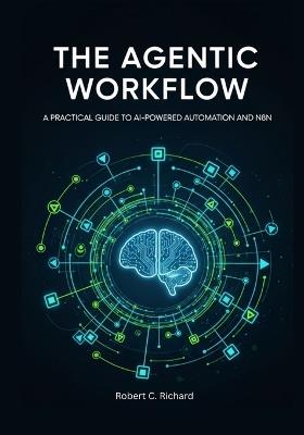 The Agentic Workflow: A Practical Guide to AI-Powered Automation and n8n - Robert C Richard - cover