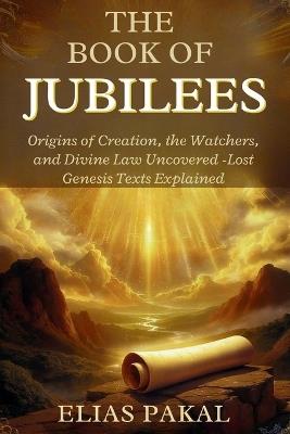 The Book of Jubilees: Origins of Creation, the Watchers, and Divine Law Uncovered - Lost Genesis Texts Explained - Elias Pakal - cover