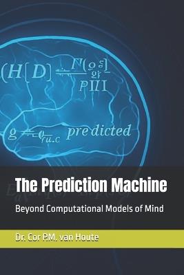 The Prediction Machine: Beyond Computational Models of Mind - Cor P M Van Houte - cover
