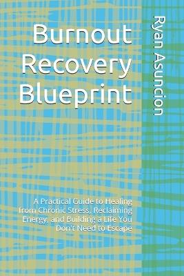 Burnout Recovery Blueprint: A Practical Guide to Healing from Chronic Stress, Reclaiming Energy, and Building a Life You Don't Need to Escape - Ryan Asuncion - cover