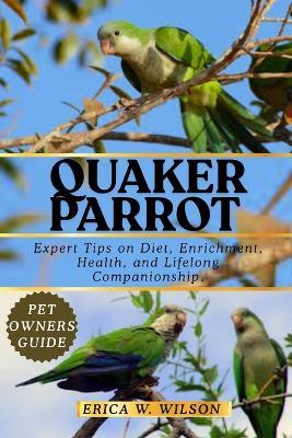 Quaker Parrot: Expert Tips on Diet, Enrichment, Health, and Lifelong Companionship. - Erica W Wilson - cover