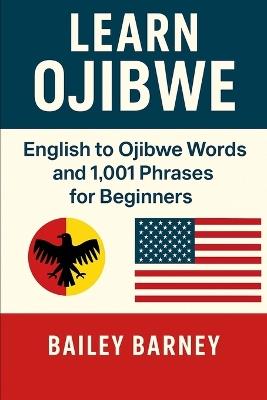 Learn Ojibwe Anishinaabemowin: English to Ojibwe Anishinaabemowin Words and 1,001 Phrases for Beginners - Bailey Barney - cover