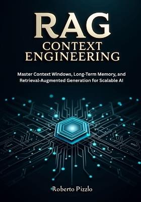 RAG and Context Engineering: Master Context Windows, Long-Term Memory, and Retrieval-Augmented Generation for Scalable AI - Roberto Pizzlo - cover
