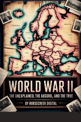 World War II: The Unexplained, The Absurd, and The True: A 1,000-Question Trivia Challenge - Horsecreek Digital - cover