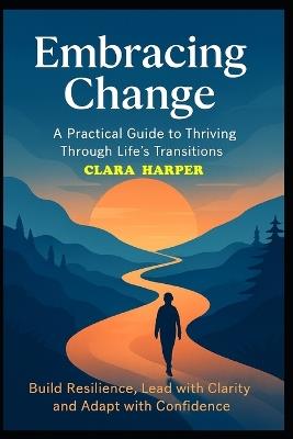 Embracing Change: A Practical Guide to Thriving Through Life's Transitions - Clara Harper - cover