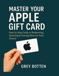 Master Your Apple Gift Card: : Step by Step Guide to Redeeming, Spending & Getting More for Your Money