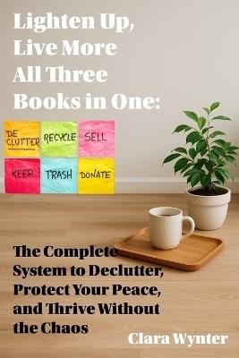 Lighten Up, Live More: All Three Books in One: The Complete System to Declutter, Protect Your Peace, and Thrive Without the Chaos - Clara Wynter - cover