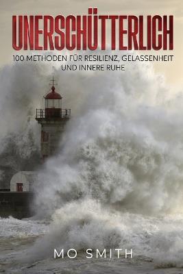 Unerschütterlich - 100 Methoden für Resilienz, Gelassenheit und innere Ruhe - Mo Smith - cover