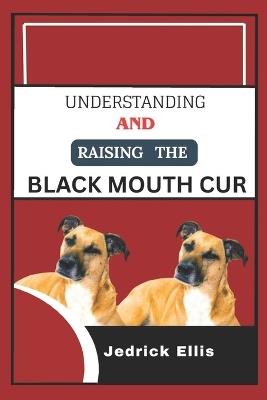 Understanding And Raising The Black Mouth Cur: A Friendly Guide to Home Preparation, Health, Grooming, and Daily Life with Your Dog - Jedrick Ellis - cover